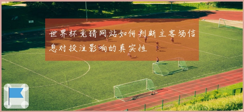 世界杯竞猜网站如何判断主客场信息对投注影响的真实性