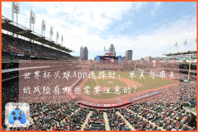 世界杯买球App选择时，单关与串关的风险有哪些需要注意的？