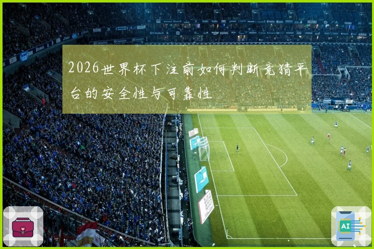 2026世界杯下注前如何判断竞猜平台的安全性与可靠性