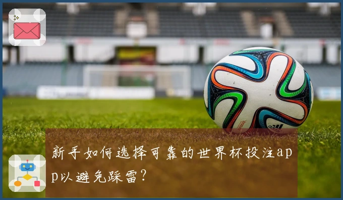 新手如何选择可靠的世界杯投注app以避免踩雷？