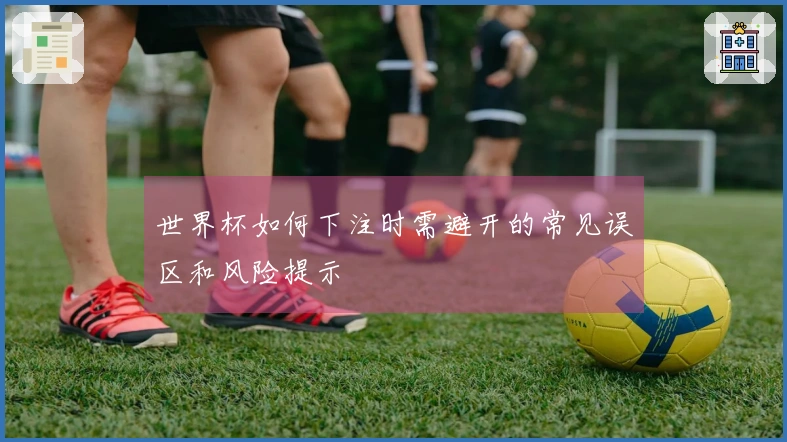 世界杯如何下注时需避开的常见误区和风险提示