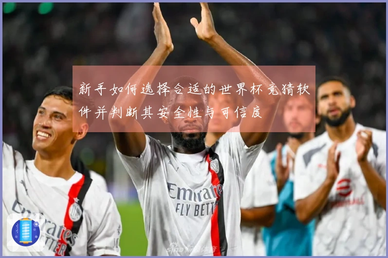 新手如何选择合适的世界杯竞猜软件并判断其安全性与可信度